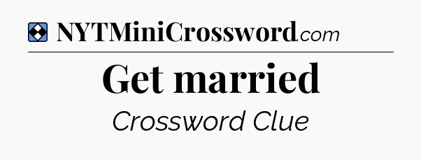 Solution: Get married - NYT Mini Crossword