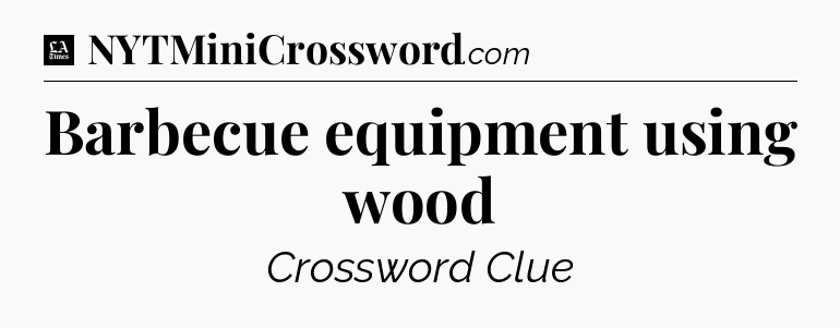 Barbecue equipment using wood - LA Times Crossword