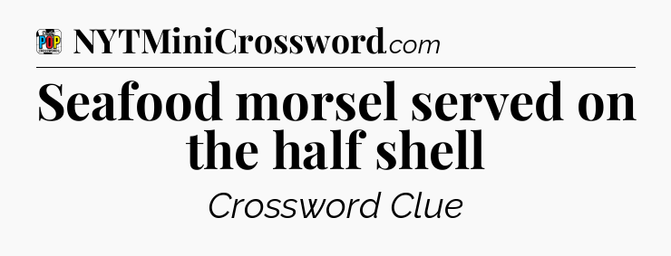 Seafood morsel served on the half shell Crossword Clue