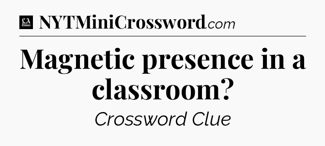 Magnetic presence in a classroom - LA Times Crossword