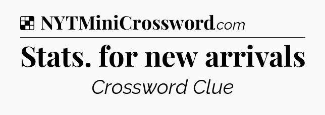 Solution: Stats. for new arrivals - NYT Crossword