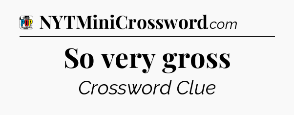 So very gross Crossword Clue