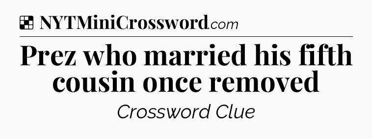 Solution: Prez who married his fifth cousin once removed - NYT Crossword