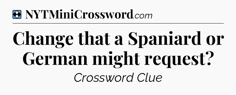 Solution: Change that a Spaniard or German might request - NYT Mini Crossword