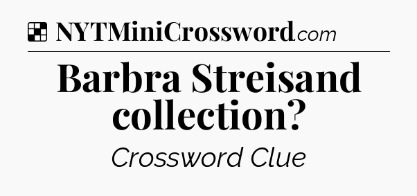 Solution: Barbra Streisand collection - NYT Crossword