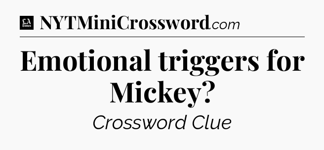 Emotional triggers for Mickey - LA Times Crossword