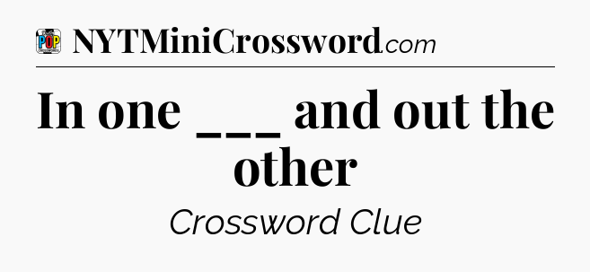 In one ___ and out the other Crossword Clue
