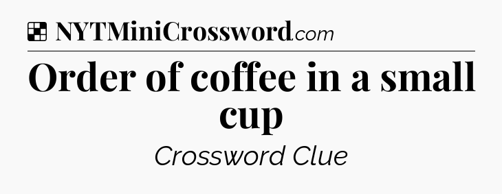 Solution: Order of coffee in a small cup - NYT Crossword