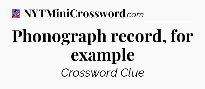 Phonograph record, for example Crossword Clue