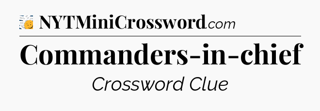 Commanders-in-chief - 7 Little Words