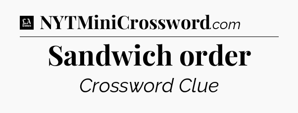 Sandwich order - LA Times Crossword