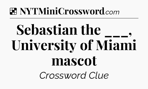 Solution: Sebastian the ___, University of Miami mascot - NYT Crossword