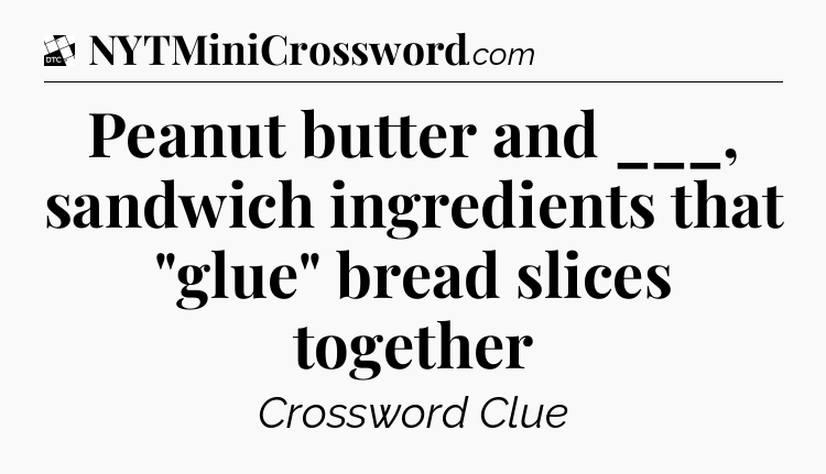 Peanut butter and ___, sandwich ingredients that 