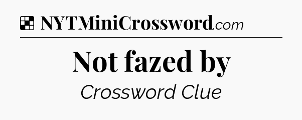 Solution: Not fazed by - NYT Crossword