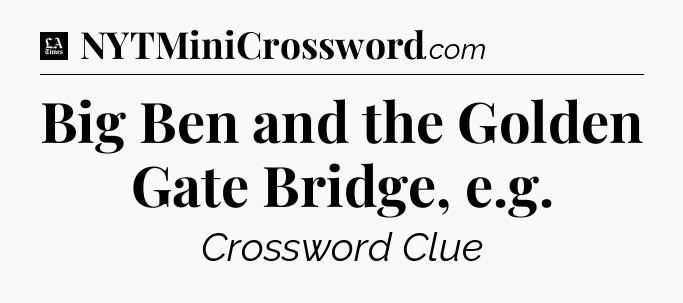 Big Ben and the Golden Gate Bridge, e.g - LA Times Crossword
