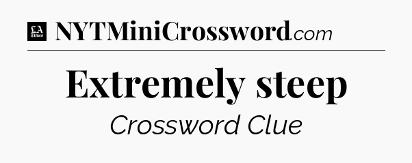 Extremely steep - LA Times Crossword