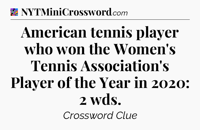 American tennis player who won the Women's Tennis Association's Player of the Year in 2020: 2 wds Crossword Clue