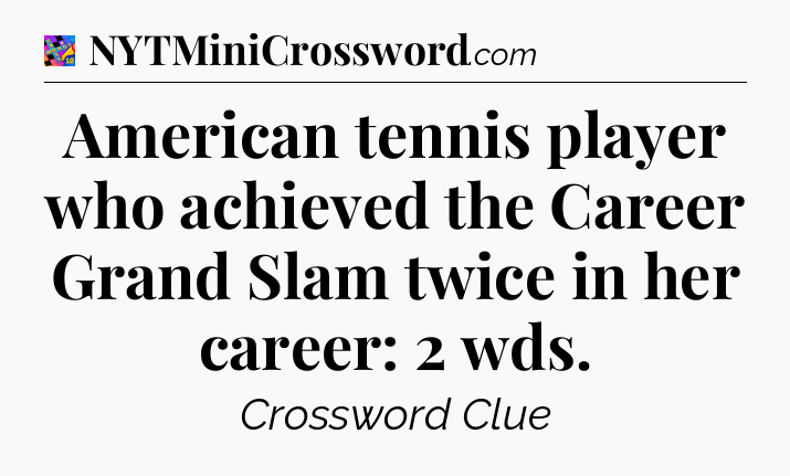 American tennis player who achieved the Career Grand Slam twice in her career: 2 wds Crossword Clue