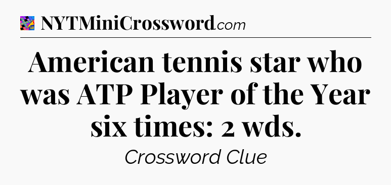 American tennis star who was ATP Player of the Year six times: 2 wds Crossword Clue