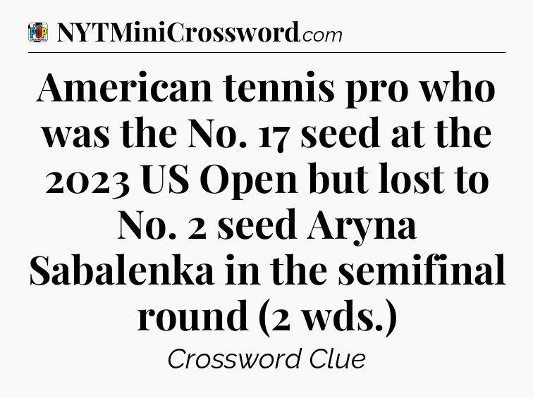 American tennis pro who was the No. 17 seed at the 2023 US Open but lost to No. 2 seed Aryna Sabalenka in the semifinal round (2 wds.) Crossword Clue