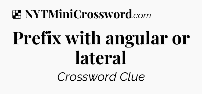 Solution: Prefix with angular or lateral - NYT Crossword