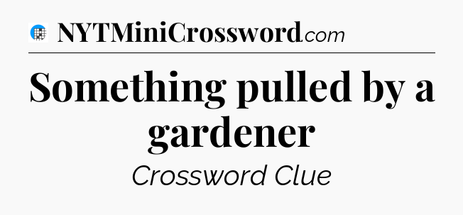 Something pulled by a gardener Crossword Clue