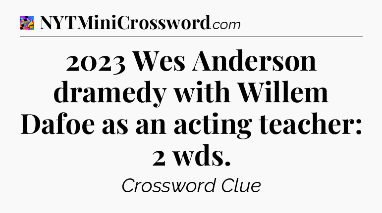 2023 Wes Anderson dramedy with Willem Dafoe as an acting teacher: 2 wds Crossword Clue