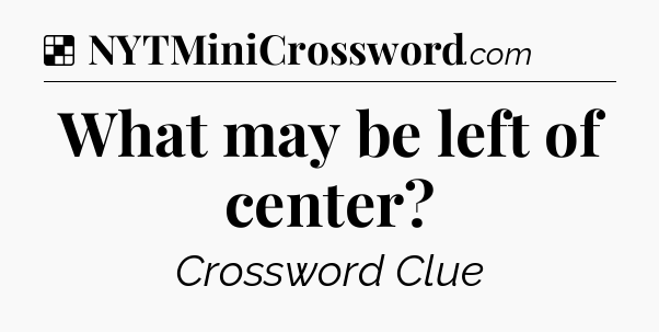 Solution: What may be left of center - NYT Crossword
