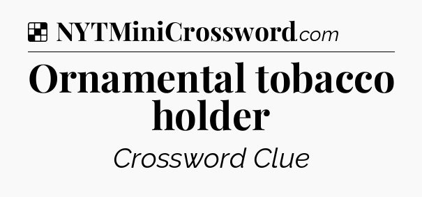 Solution: Ornamental tobacco holder - NYT Crossword