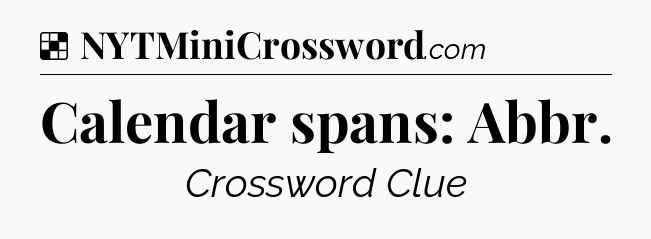 Solution: Calendar spans: Abbr - NYT Crossword